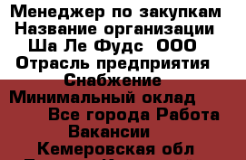 Менеджер по закупкам › Название организации ­ Ша-Ле-Фудс, ООО › Отрасль предприятия ­ Снабжение › Минимальный оклад ­ 40 000 - Все города Работа » Вакансии   . Кемеровская обл.,Ленинск-Кузнецкий г.